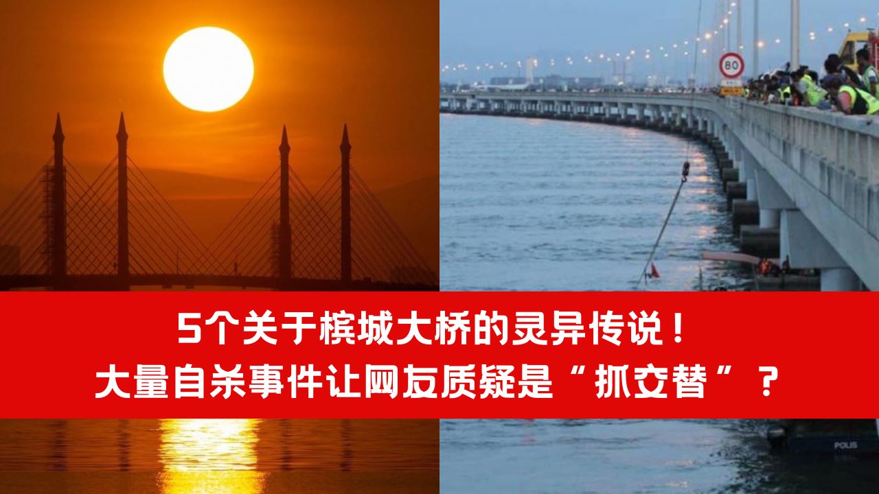 【灵异】5个关于槟城大桥的灵异传说!大量自杀事件让网友质疑是“抓交替”?