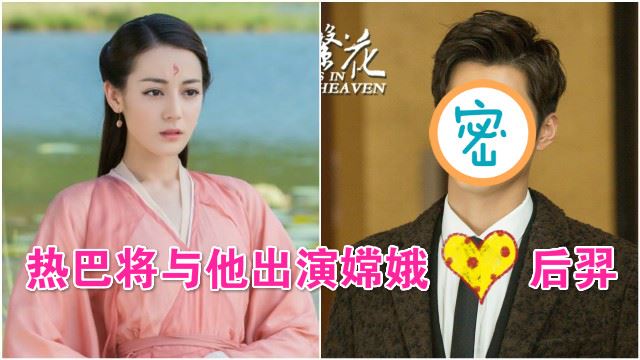 新版「嫦娥＋后羿」出炉！热巴将与他共谱一段魔幻爱情