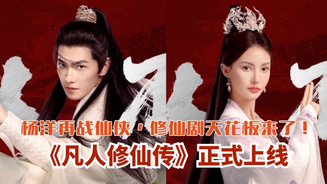 📺《凡人修仙传》正式上线！杨洋再战仙侠，修仙剧天花板来了❗️