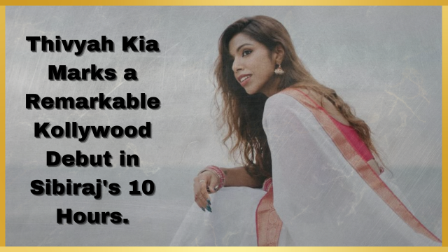 Thivyah Kia Making Waves in Kollywood with '10 Hours'