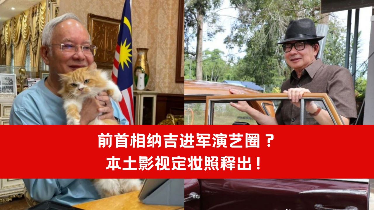 【趣闻】前首相纳吉进军演艺圈?本土影视定妆照释出!