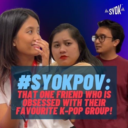 #SYOKPOV: That One Friend Who Is Obsessed With Their Favourite K-pop Group!
